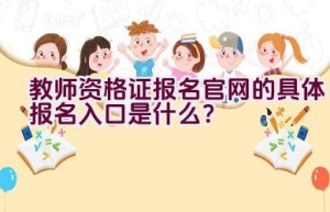 教师资格证报名官网的具体报名入口是什么？