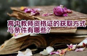 高中教师资格证的获取方式与条件有哪些？