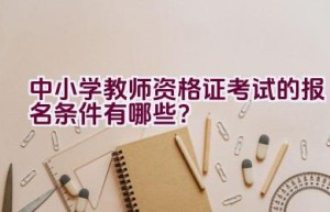 中小学教师资格证考试的报名条件有哪些？