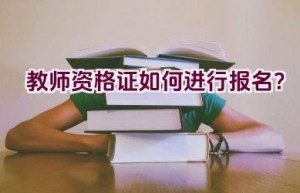 教师资格证如何进行报名？