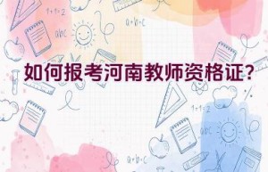 如何报考河南教师资格证？