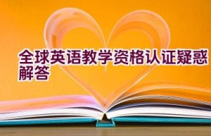 全球英语教学资格认证疑惑解答