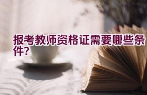 报考教师资格证需要哪些条件？