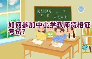 如何参加中小学教师资格证考试？