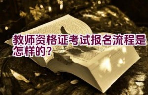 教师资格证考试报名流程是怎样的？