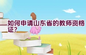 如何申请山东省的教师资格证？