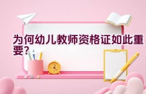 为何幼儿教师资格证如此重要？