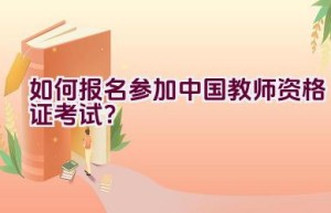 如何报名参加中国教师资格证考试？