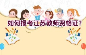 如何报考江苏教师资格证？