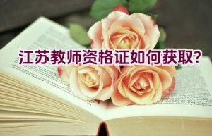 江苏教师资格证如何获取？