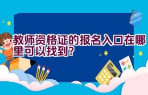 教师资格证的报名入口在哪里可以找到？