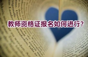 教师资格证报名如何进行？