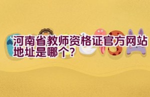 河南省教师资格证官方网站地址是哪个？