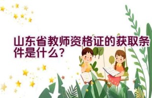 山东省教师资格证的获取条件是什么？