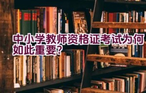 中小学教师资格证考试为何如此重要？