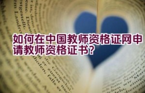 如何在中国教师资格证网申请教师资格证书？