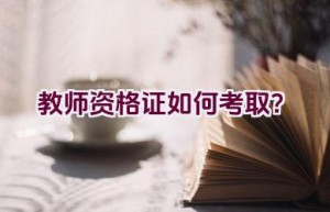 教师资格证如何考取？