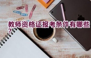 教师资格证报考条件有哪些？