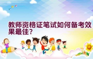 教师资格证笔试如何备考效果最佳？