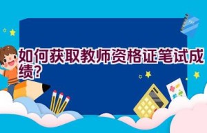 如何获取教师资格证笔试成绩？