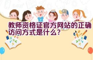 教师资格证官方网站的正确访问方式是什么？