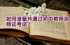 如何准备并通过初中教师资格证考试？