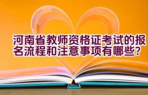 河南省教师资格证考试的报名流程和注意事项有哪些？