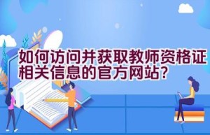 如何访问并获取教师资格证相关信息的官方网站？