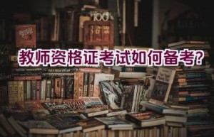 教师资格证考试如何备考？