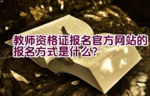 教师资格证报名官方网站的报名方式是什么？