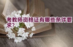 考教师资格证有哪些条件要求？