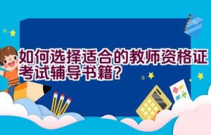 如何选择适合的教师资格证考试辅导书籍？