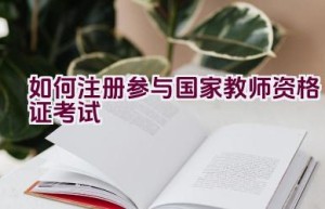 如何注册参与国家教师资格证考试