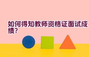 如何得知教师资格证面试成绩？