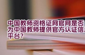 中国教师资格证网官网是否为中国教师提供官方认证信息平台？