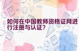 如何在中国教师资格证网进行注册与认证？