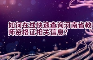 如何在线快速查询河南省教师资格证相关信息？