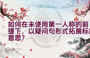 如何在未使用第一人称的前提下，以疑问句形式拓展标题意思？