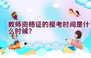 教师资格证的报考时间是什么时候？