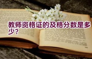 教师资格证的及格分数是多少？