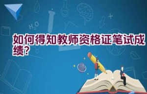 如何得知教师资格证笔试成绩？