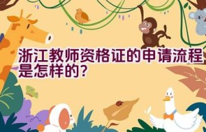 浙江教师资格证的申请流程是怎样的？