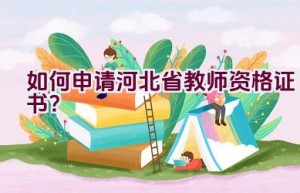 如何申请河北省教师资格证书？