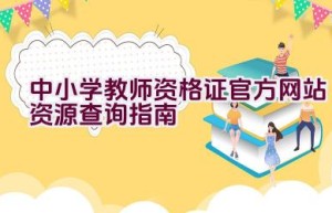 中小学教师资格证官方网站资源查询指南