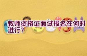 教师资格证面试报名在何时进行？