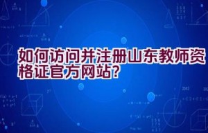 如何访问并注册山东教师资格证官方网站？