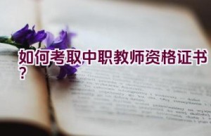 如何考取中职教师资格证书？