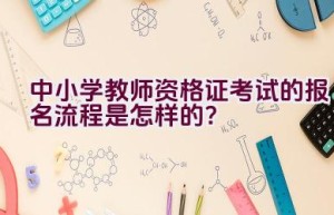 中小学教师资格证考试的报名流程是怎样的？