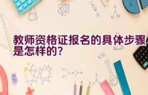 教师资格证报名的具体步骤是怎样的？