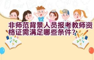 非师范背景人员报考教师资格证需满足哪些条件？